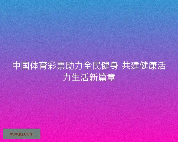 中国体育彩票助力全民健身 共建健康活力生活新篇章